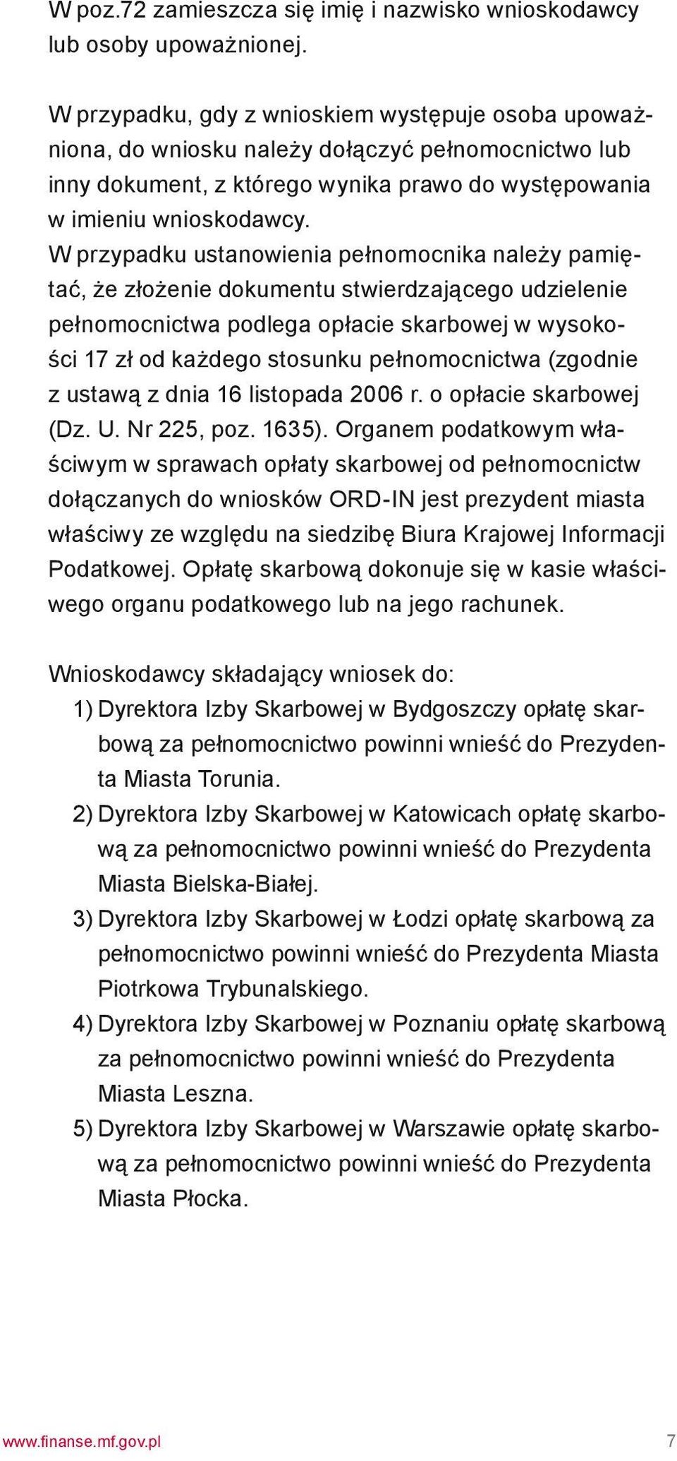 W przypadku ustanowienia pełnomocnika należy pamiętać, że złożenie dokumentu stwierdzającego udzielenie pełnomocnictwa podlega opłacie skarbowej w wysokości 17 zł od każdego stosunku pełnomocnictwa