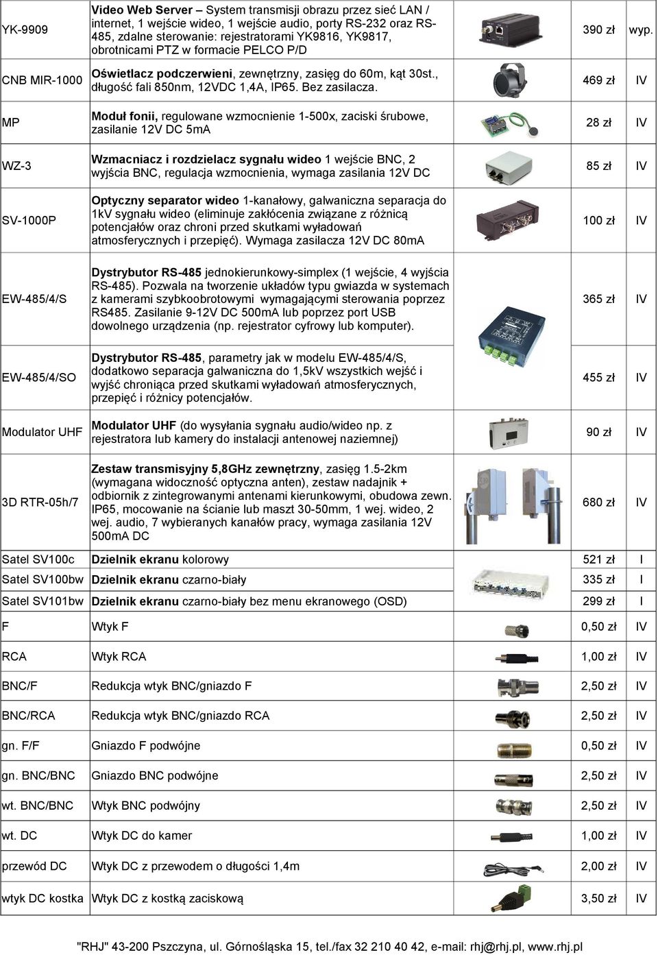 469 zł MP Moduł fonii, regulowane wzmocnienie 1-500x, zaciski śrubowe, zasilanie 12V DC 5mA 28 zł WZ-3 Wzmacniacz i rozdzielacz sygnału wideo 1 wejście BNC, 2 wyjścia BNC, regulacja wzmocnienia,