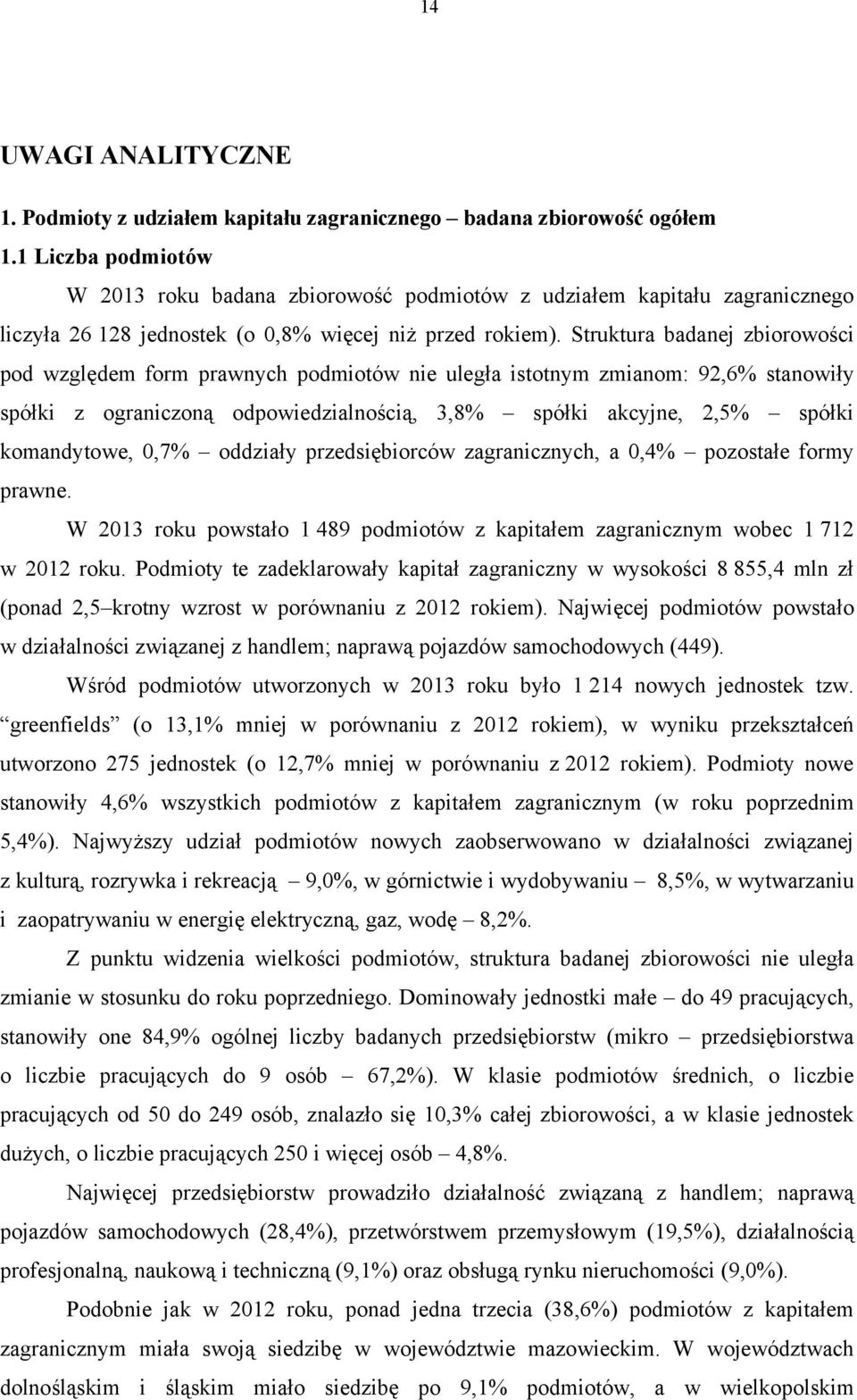 Struktura badanej zbiorowości pod względem form prawnych podmiotów nie uległa istotnym zmianom: 92,6% stanowiły spółki z ograniczoną odpowiedzialnością, 3,8% spółki akcyjne, 2,5% spółki komandytowe,