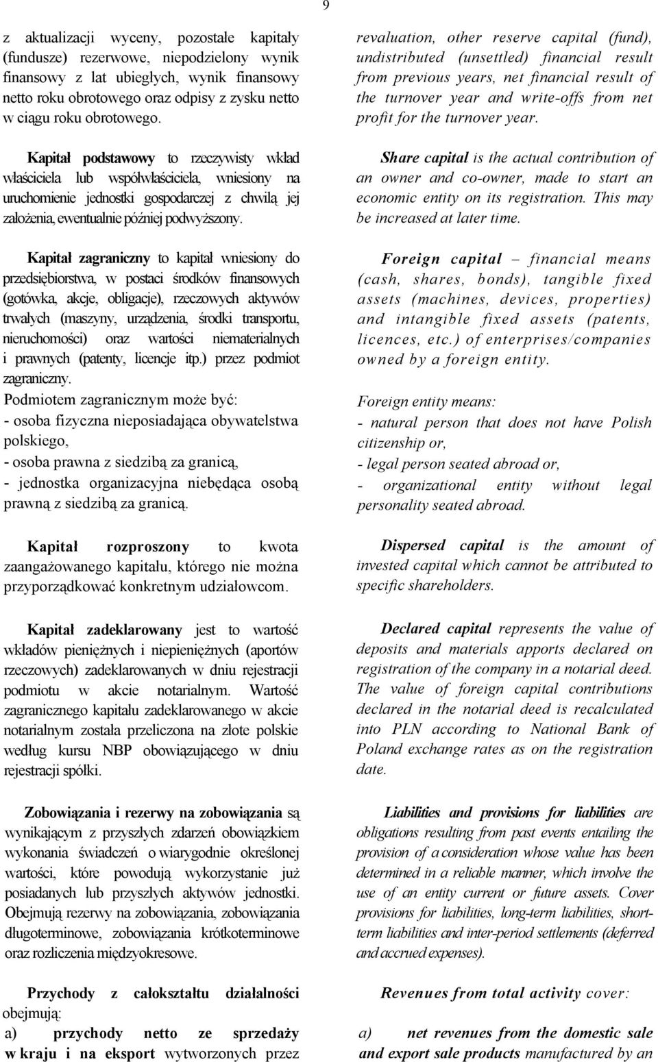 Kapitał zagraniczny to kapitał wniesiony do przedsiębiorstwa, w postaci środków finansowych (gotówka, akcje, obligacje), rzeczowych aktywów trwałych (maszyny, urządzenia, środki transportu,