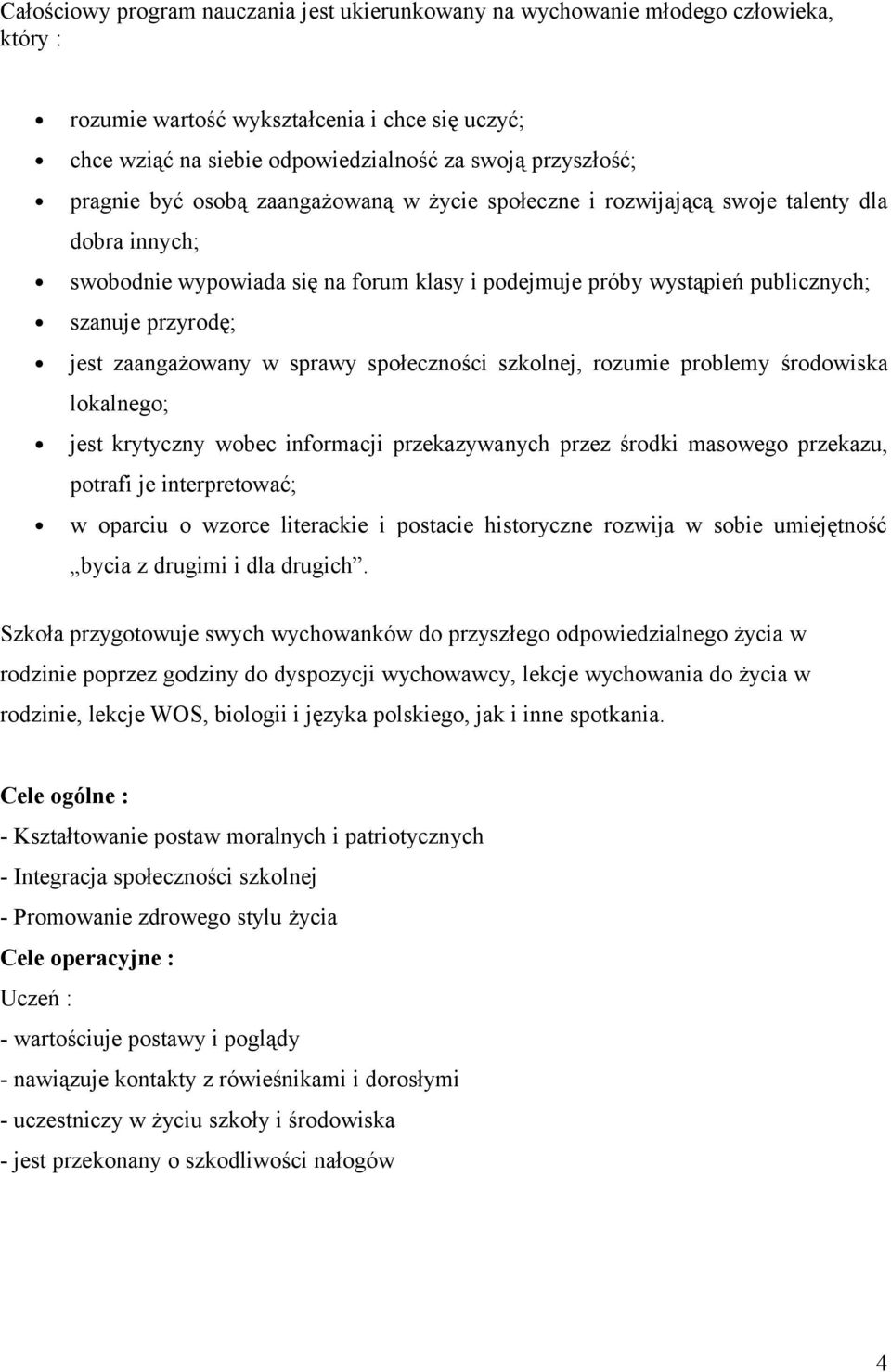 zaangażowany w sprawy społeczności szkolnej, rozumie problemy środowiska lokalnego; jest krytyczny wobec informacji przekazywanych przez środki masowego przekazu, potrafi je interpretować; w oparciu