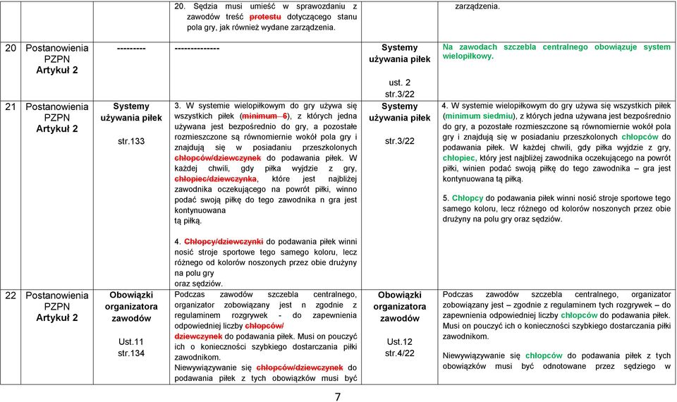 W systemie wielopiłkowym do gry używa się wszystkich piłek (minimum 6), z których jedna używana jest bezpośrednio do gry, a pozostałe rozmieszczone są równomiernie wokół pola gry i znajdują się w