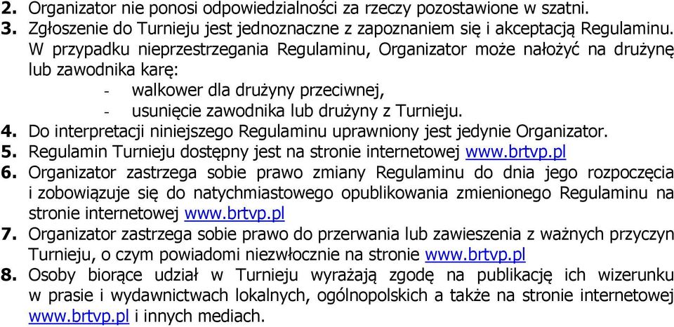 Do interpretacji niniejszego Regulaminu uprawniony jest jedynie Organizator. 5. Regulamin Turnieju dostępny jest na stronie internetowej www.brtvp.pl 6.