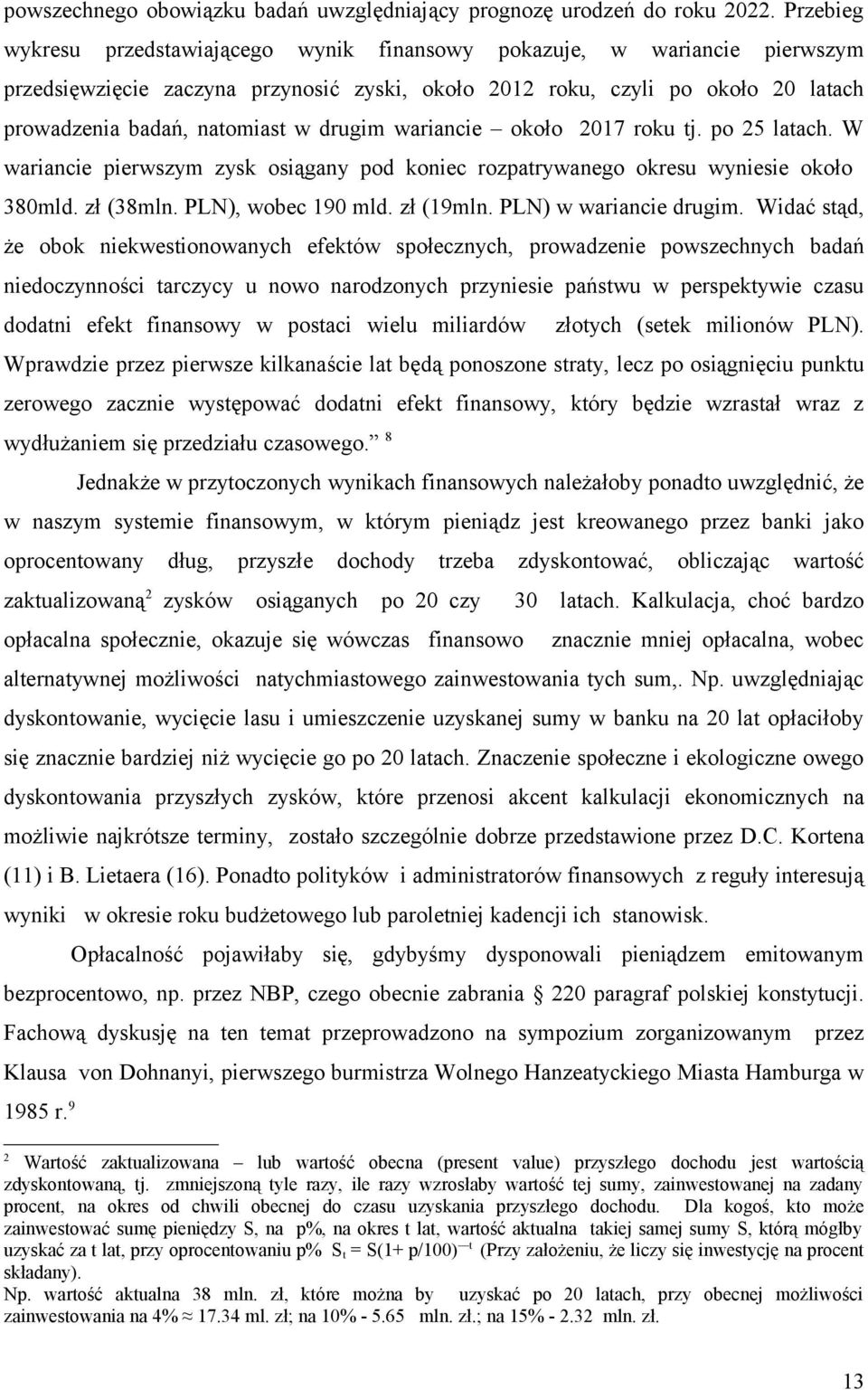 drugim wariancie około 2017 roku tj. po 25 latach. W wariancie pierwszym zysk osiągany pod koniec rozpatrywanego okresu wyniesie około 380mld. zł (38mln. PLN), wobec 190 mld. zł (19mln.