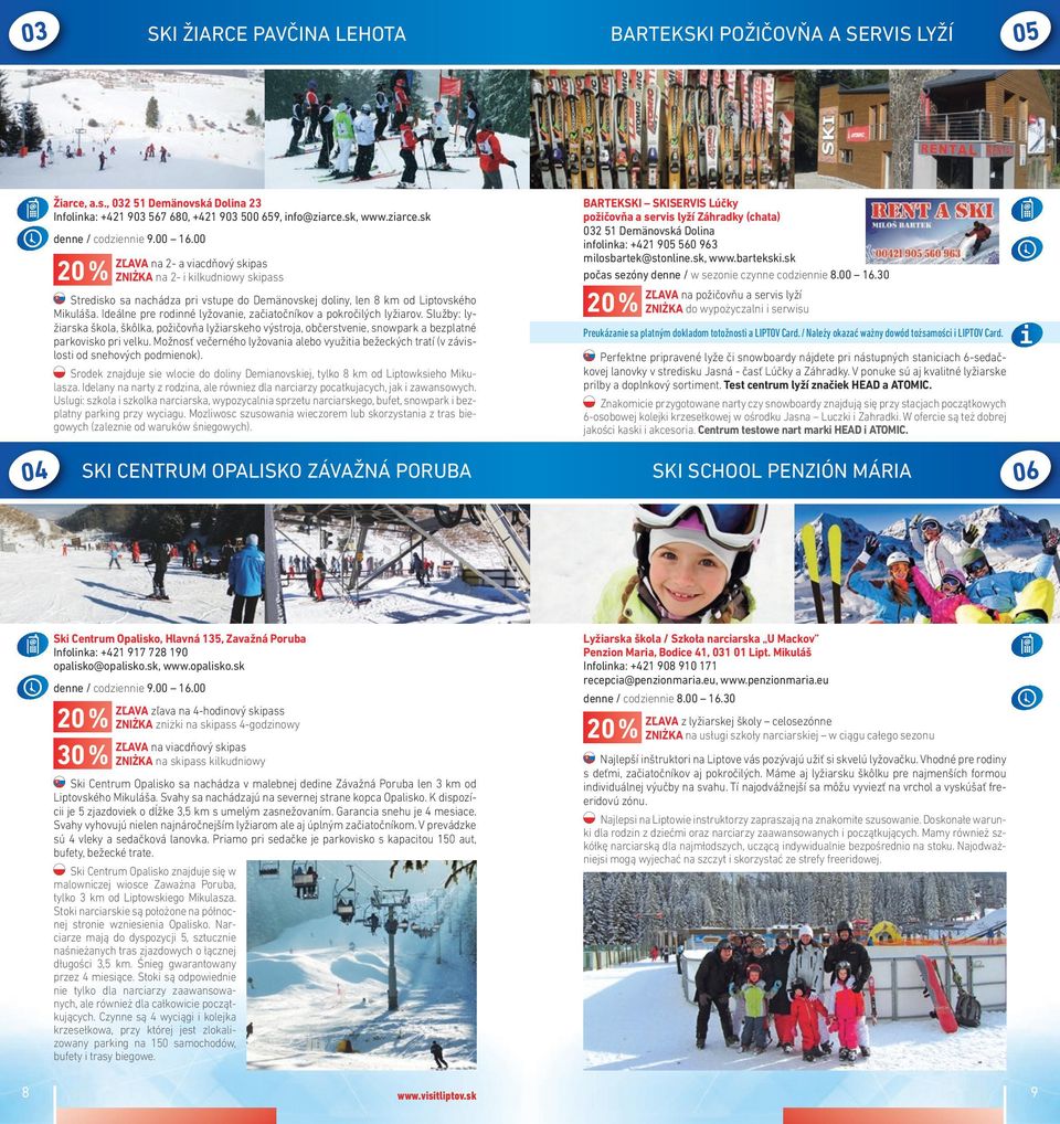 Ideálne pre rodinné lyžovanie, začiatočníkov a pokročilých lyžiarov. Služby: lyžiarska škola, škôlka, požičovňa lyžiarskeho výstroja, občerstvenie, snowpark a bezplatné parkovisko pri velku.