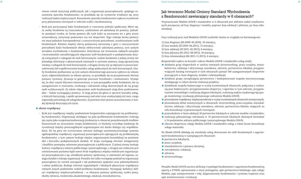 Brak jest partycypacji ludzi bezdomnych w tworzeniu polityki społecznej. Mówi się, że osoby bezdomne są roszczeniowe, uzależnione od udzielanej im pomocy.