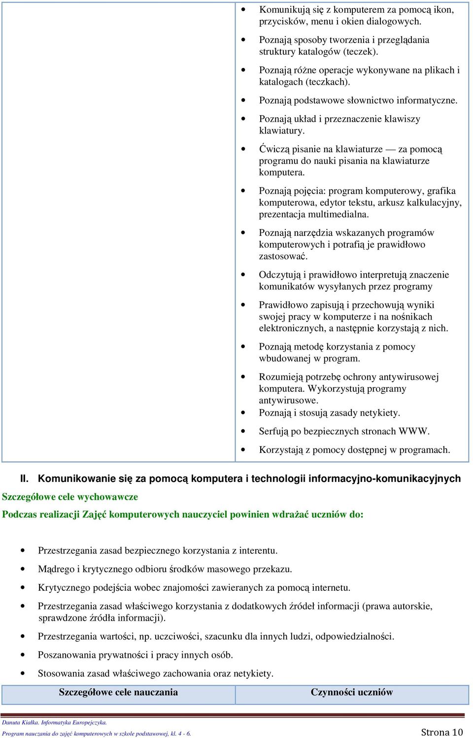 Ćwiczą pisanie na klawiaturze za pmcą prgramu d nauki pisania na klawiaturze kmputera. Pznają pjęcia: prgram kmputerwy, grafika kmputerwa, edytr tekstu, arkusz kalkulacyjny, prezentacja multimedialna.