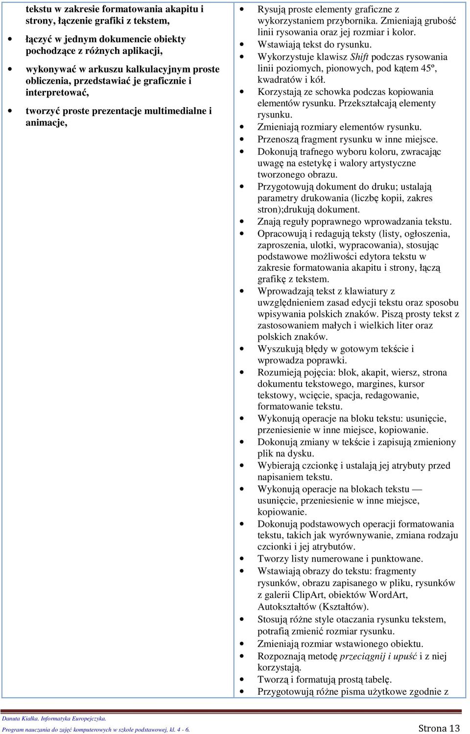 Wstawiają tekst d rysunku. Wykrzystuje klawisz Shift pdczas ryswania linii pzimych, pinwych, pd kątem 45º, kwadratów i kół. Krzystają ze schwka pdczas kpiwania elementów rysunku.