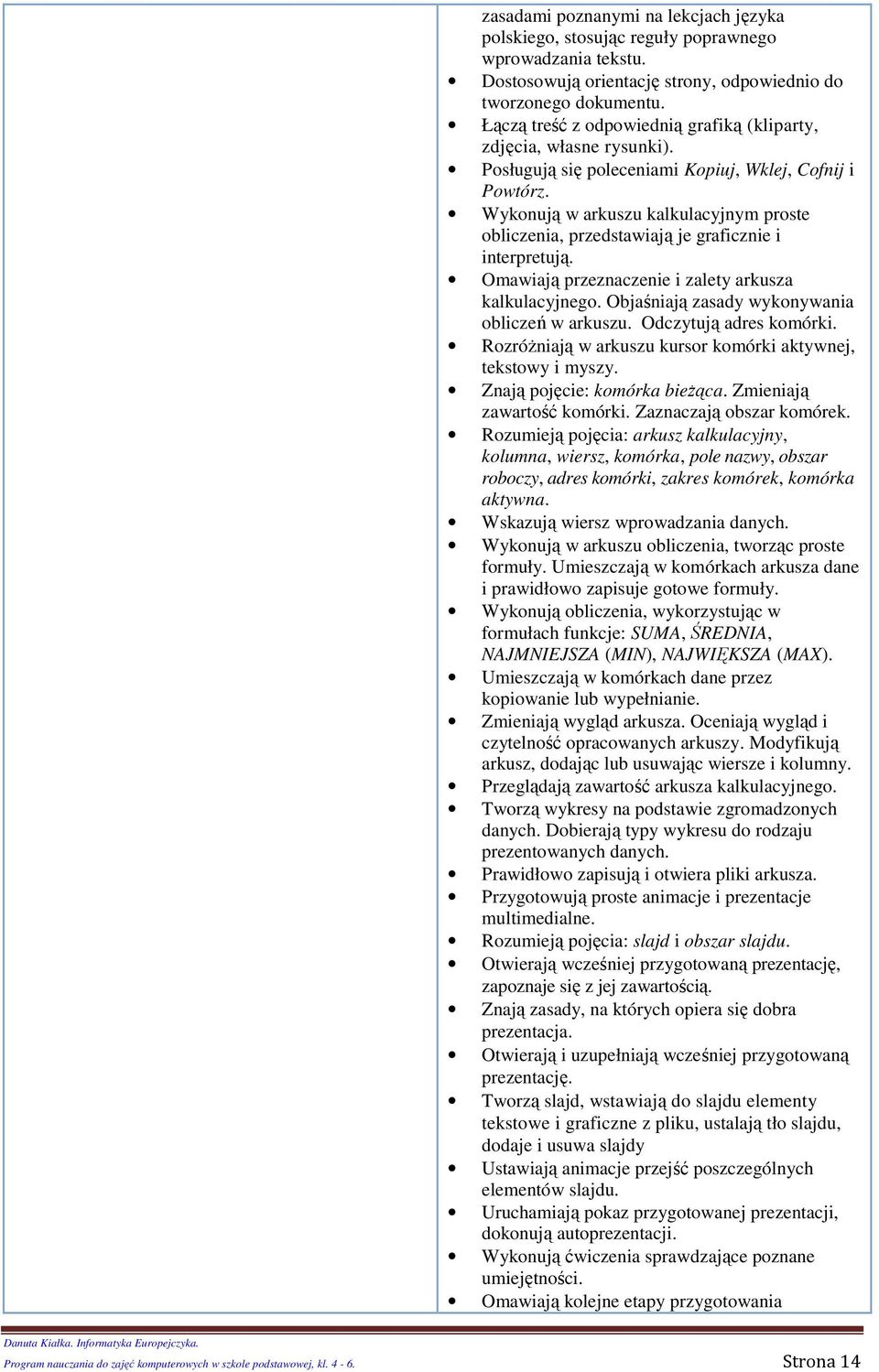 Wyknują w arkuszu kalkulacyjnym prste bliczenia, przedstawiają je graficznie i interpretują. Omawiają przeznaczenie i zalety arkusza kalkulacyjneg. Objaśniają zasady wyknywania bliczeń w arkuszu.