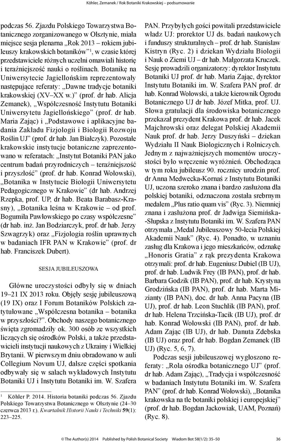 omawiali historię i teraźniejszość nauki o roślinach. Botanikę na Uniwersytecie Jagiellońskim reprezentowały następujące referaty: Dawne tradycje botaniki krakowskiej (XV XX w.) (prof. dr hab.