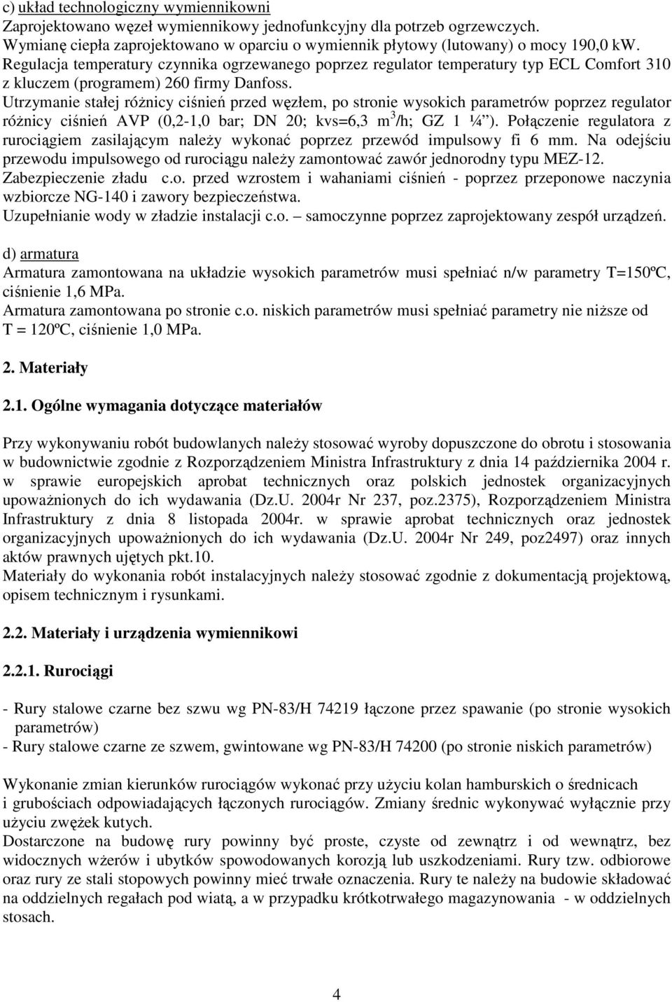 Utrzymanie stałej różnicy ciśnień przed węzłem, po stronie wysokich parametrów poprzez regulator różnicy ciśnień AVP (0,2-1,0 bar; DN 20; kvs=6,3 m 3 /h; GZ 1 ¼ ).