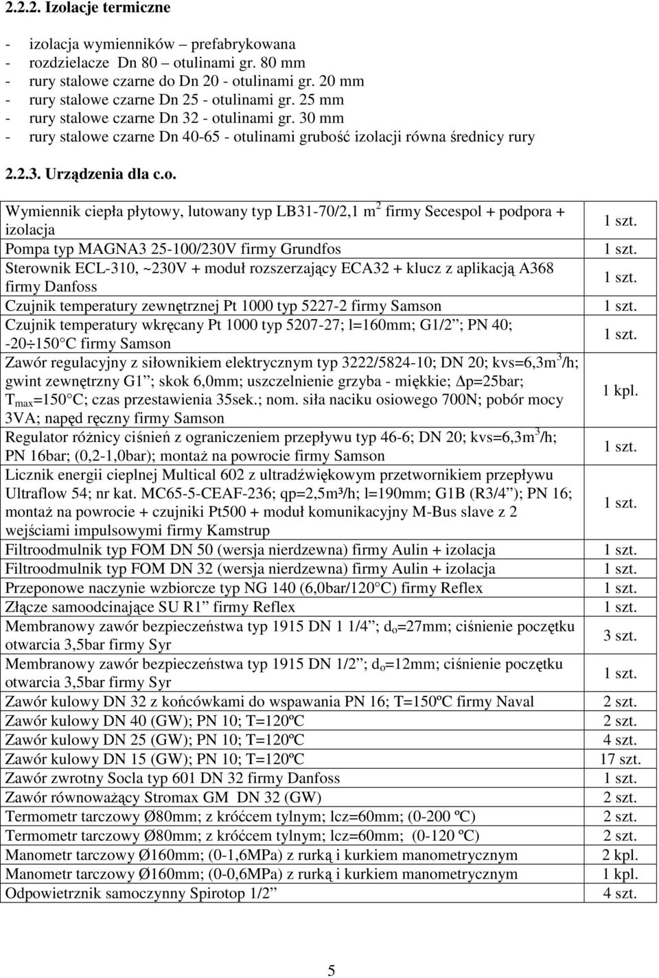 o. Wymiennik ciepła płytowy, lutowany typ LB31-70/2,1 m 2 firmy Secespol + podpora + izolacja Pompa typ MAGNA3 25-100/230V firmy Grundfos Sterownik ECL-310, ~230V + moduł rozszerzający ECA32 + klucz