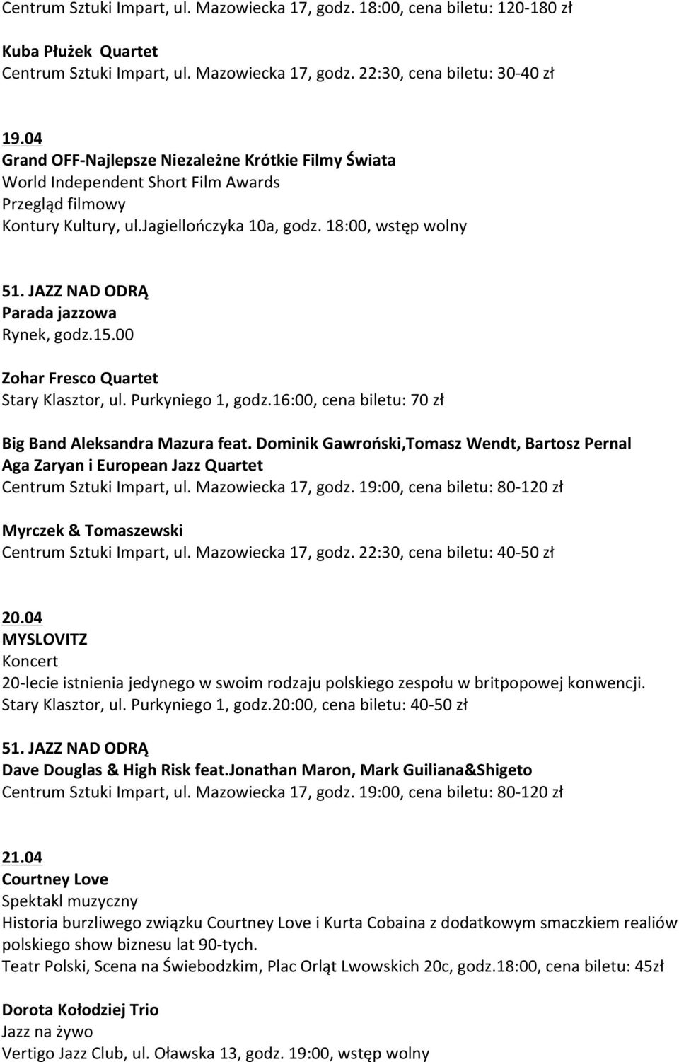 18:00, wstęp wolny Parada jazzowa Rynek, godz.15.00 Zohar Fresco Quartet Stary Klasztor, ul. Purkyniego 1, godz.16:00, cena biletu: 70 zł Big Band Aleksandra Mazura feat.