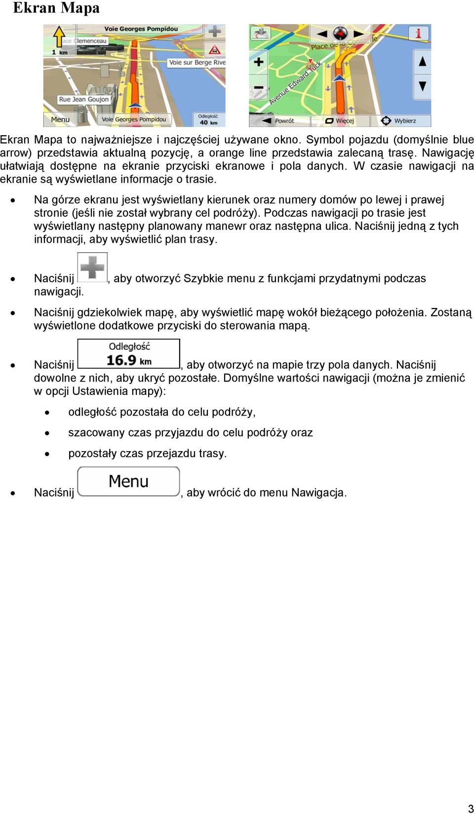 Na górze ekranu jest wyświetlany kierunek oraz numery domów po lewej i prawej stronie (jeśli nie został wybrany cel podróży).