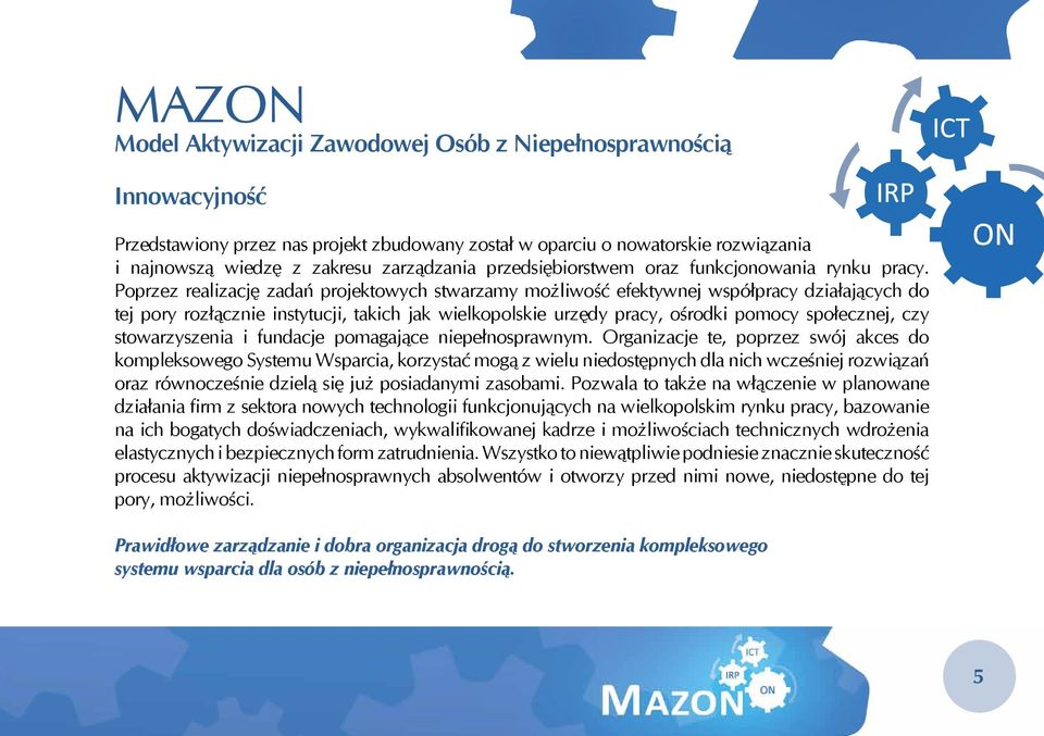 Poprzez realizację zadań projektowych stwarzamy możliwość efektywnej współpracy działających do tej pory rozłącznie instytucji, takich jak wielkopolskie urzędy pracy, ośrodki pomocy społecznej, czy