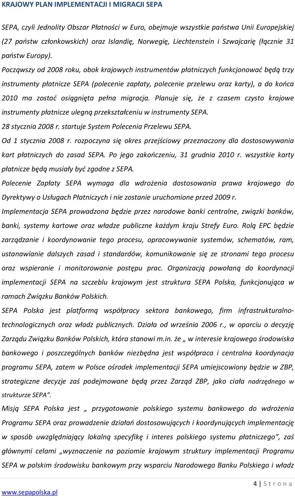 osiągnięta pełna migracja. Planuje się, że z czasem czysto krajowe instrumenty płatnicze ulegną przekształceniu w instrumenty SEPA. 28 stycznia 2008 r. startuje System Polecenia Przelewu SEPA.