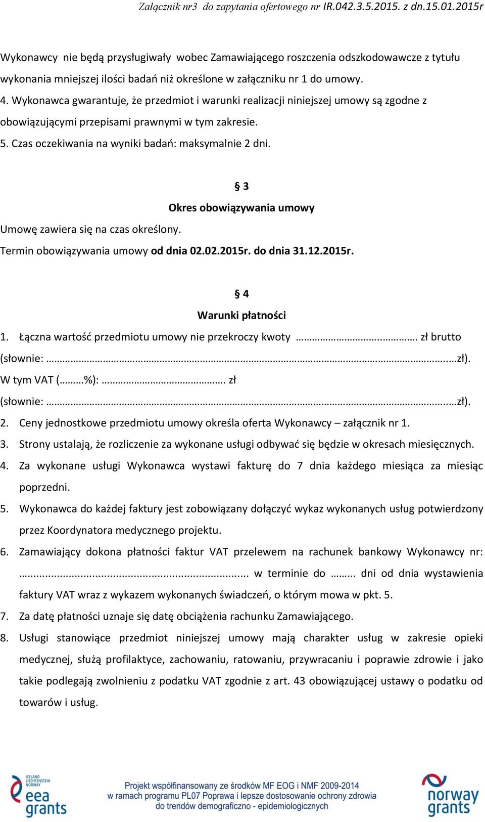 3 Okres obowiązywania umowy Umowę zawiera się na czas określony. Termin obowiązywania umowy od dnia 02.02.2015r. do dnia 31.12.2015r. 4 Warunki płatności 1.