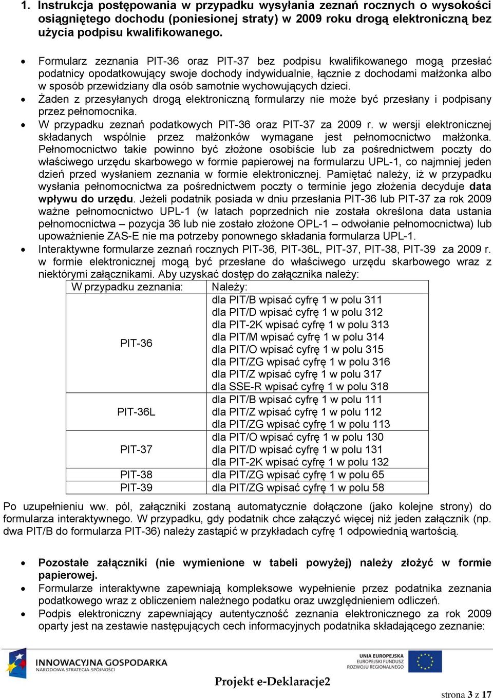 samotnie wychowujących dzieci. Żaden z przesyłanych drogą elektroniczną formularzy nie może być przesłany i podpisany przez pełnomocnika. W przypadku zeznań podatkowych PIT-36 oraz PIT-37 za 2009 r.