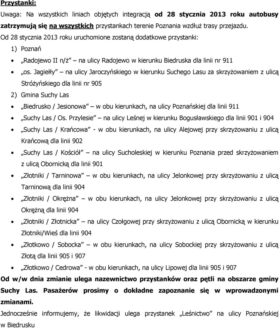 Jagiełły na ulicy Jaroczyńskiego w kierunku Suchego Lasu za skrzyżowaniem z ulicą Stróżyńskiego dla linii nr 905 2) Gmina Suchy Las Biedrusko / Jesionowa w obu kierunkach, na ulicy Poznańskiej dla