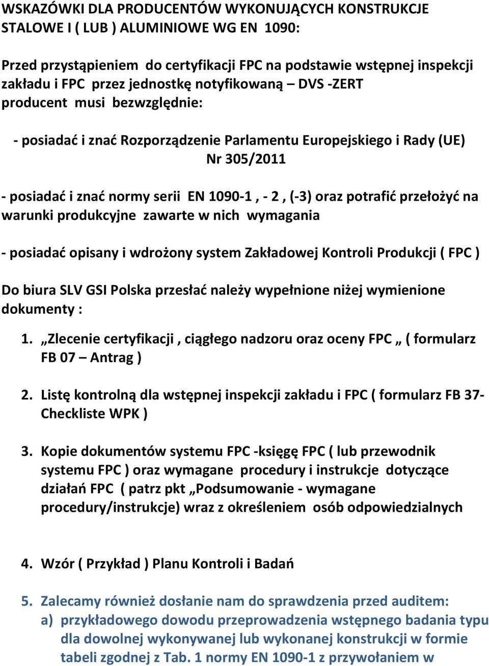 przełożyć na warunki produkcyjne zawarte w nich wymagania - posiadać opisany i wdrożony system Zakładowej Kontroli Produkcji ( FPC ) Do biura SLV GSI Polska przesłać należy wypełnione niżej
