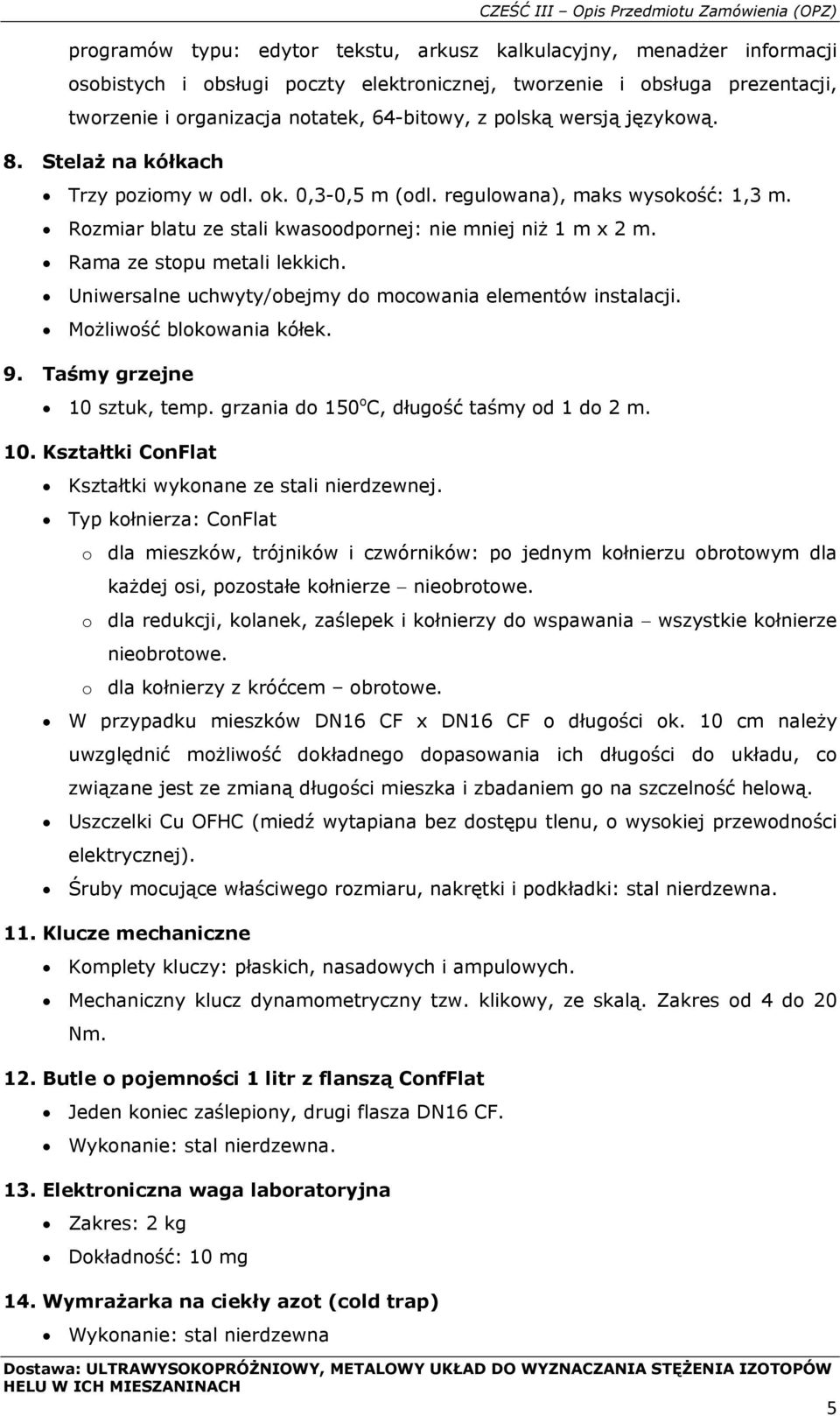 Rama ze stopu metali lekkich. Uniwersalne uchwyty/obejmy do mocowania elementów instalacji. Możliwość blokowania kółek. 9. Taśmy grzejne 10 sztuk, temp. grzania do 150 o C, długość taśmy od 1 do 2 m.