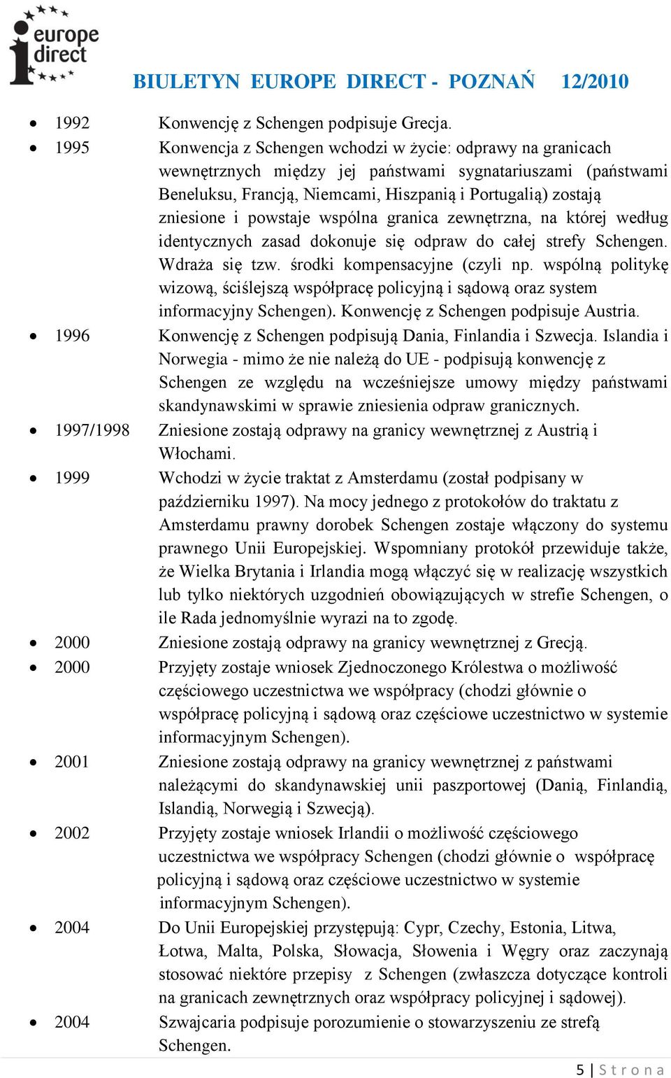 powstaje wspólna granica zewnętrzna, na której według identycznych zasad dokonuje się odpraw do całej strefy Schengen. Wdraża się tzw. środki kompensacyjne (czyli np.