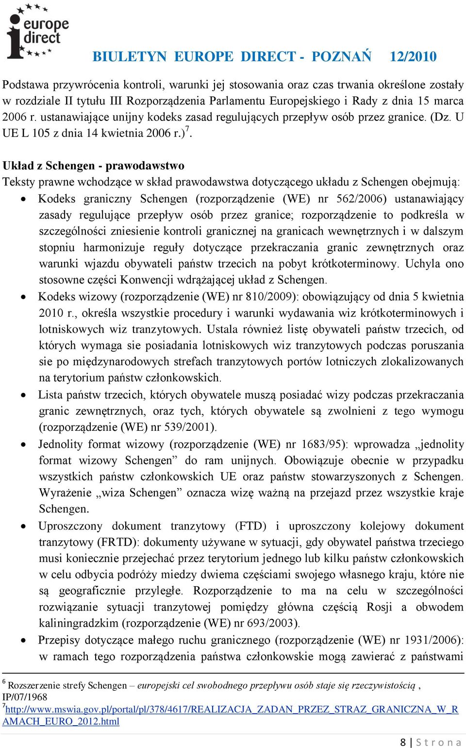 Układ z Schengen - prawodawstwo Teksty prawne wchodzące w skład prawodawstwa dotyczącego układu z Schengen obejmują: Kodeks graniczny Schengen (rozporządzenie (WE) nr 562/2006) ustanawiający zasady