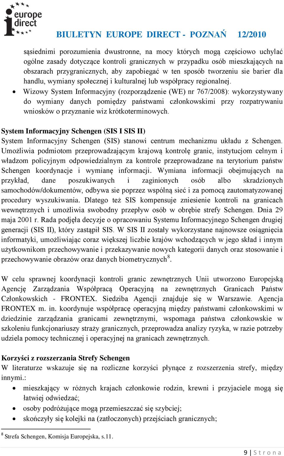 Wizowy System Informacyjny (rozporządzenie (WE) nr 767/2008): wykorzystywany do wymiany danych pomiędzy państwami członkowskimi przy rozpatrywaniu wniosków o przyznanie wiz krótkoterminowych.