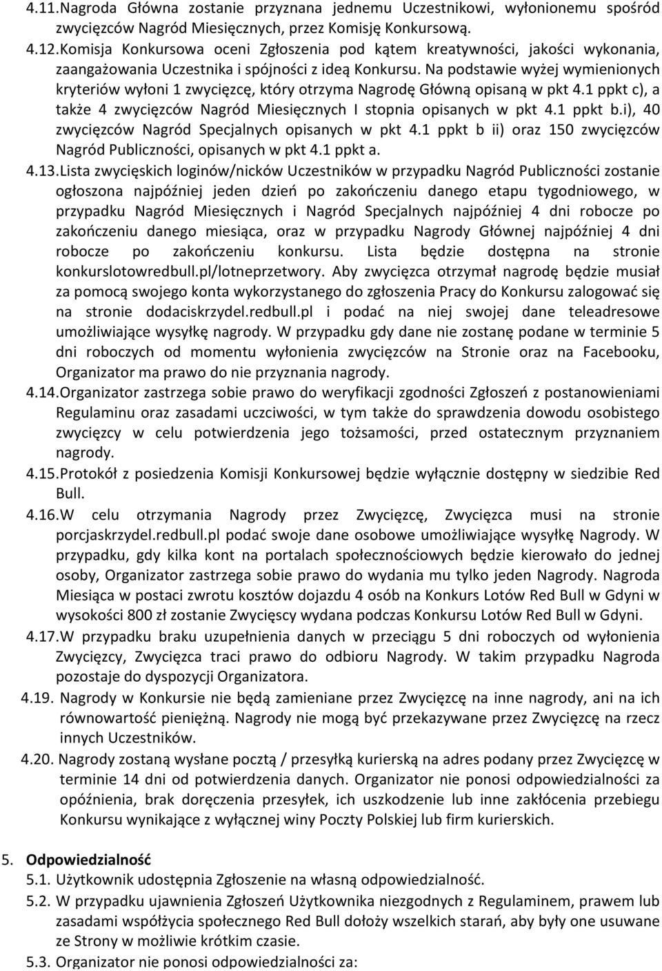 Na podstawie wyżej wymienionych kryteriów wyłoni 1 zwycięzcę, który otrzyma Nagrodę Główną opisaną w pkt 4.1 ppkt c), a także 4 zwycięzców Nagród Miesięcznych I stopnia opisanych w pkt 4.1 ppkt b.