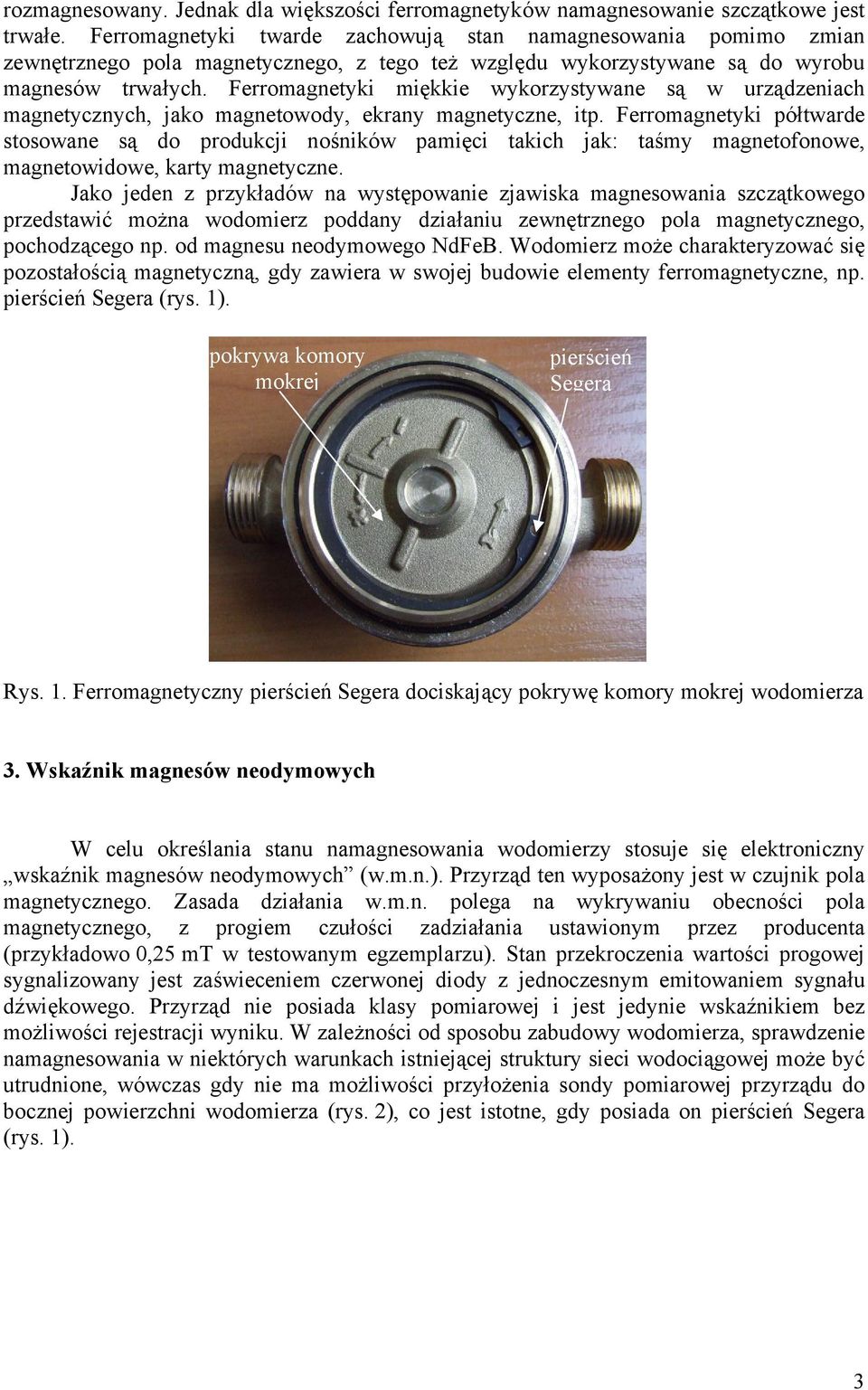 Ferromagnetyki miękkie wykorzystywane są w urządzeniach magnetycznych, jako magnetowody, ekrany magnetyczne, itp.