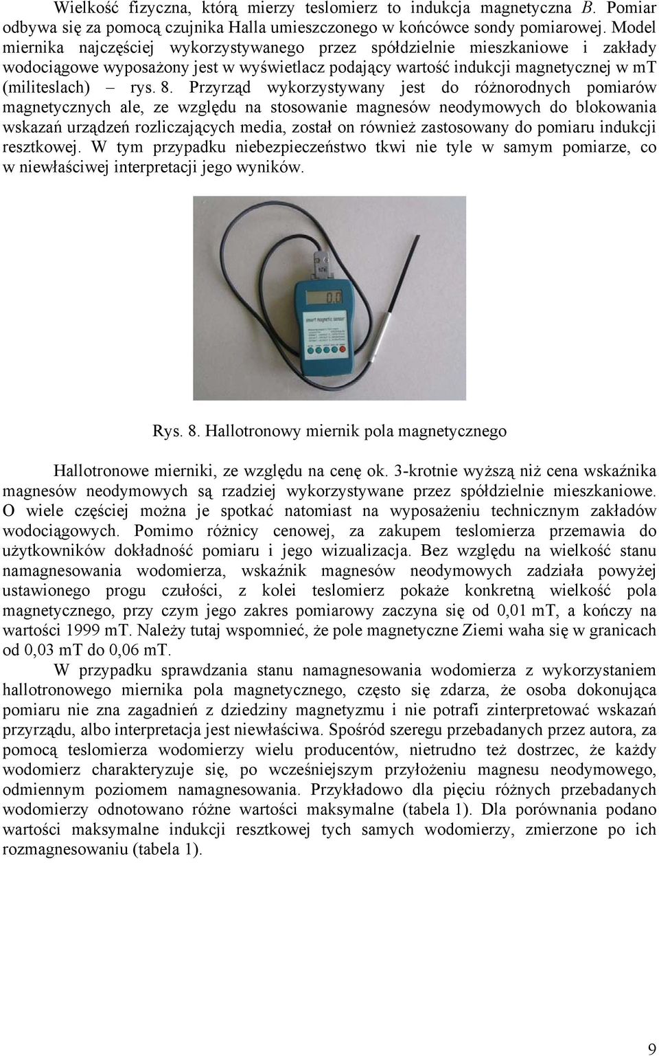 Przyrząd wykorzystywany jest do różnorodnych pomiarów magnetycznych ale, ze względu na stosowanie magnesów neodymowych do blokowania wskazań urządzeń rozliczających media, został on również