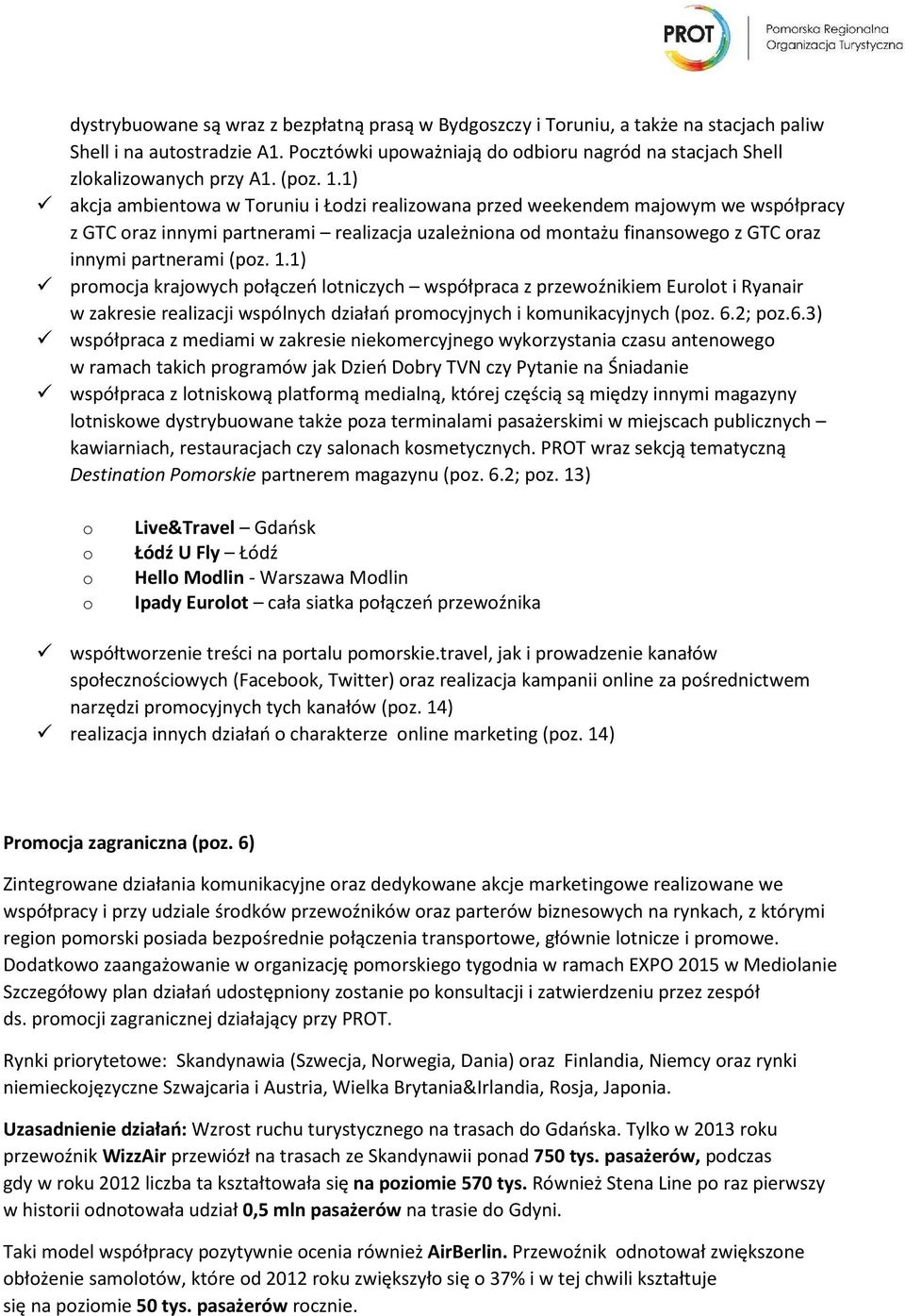 1) akcja ambientowa w Toruniu i Łodzi realizowana przed weekendem majowym we współpracy z GTC oraz innymi partnerami realizacja uzależniona od montażu finansowego z GTC oraz innymi partnerami 1)