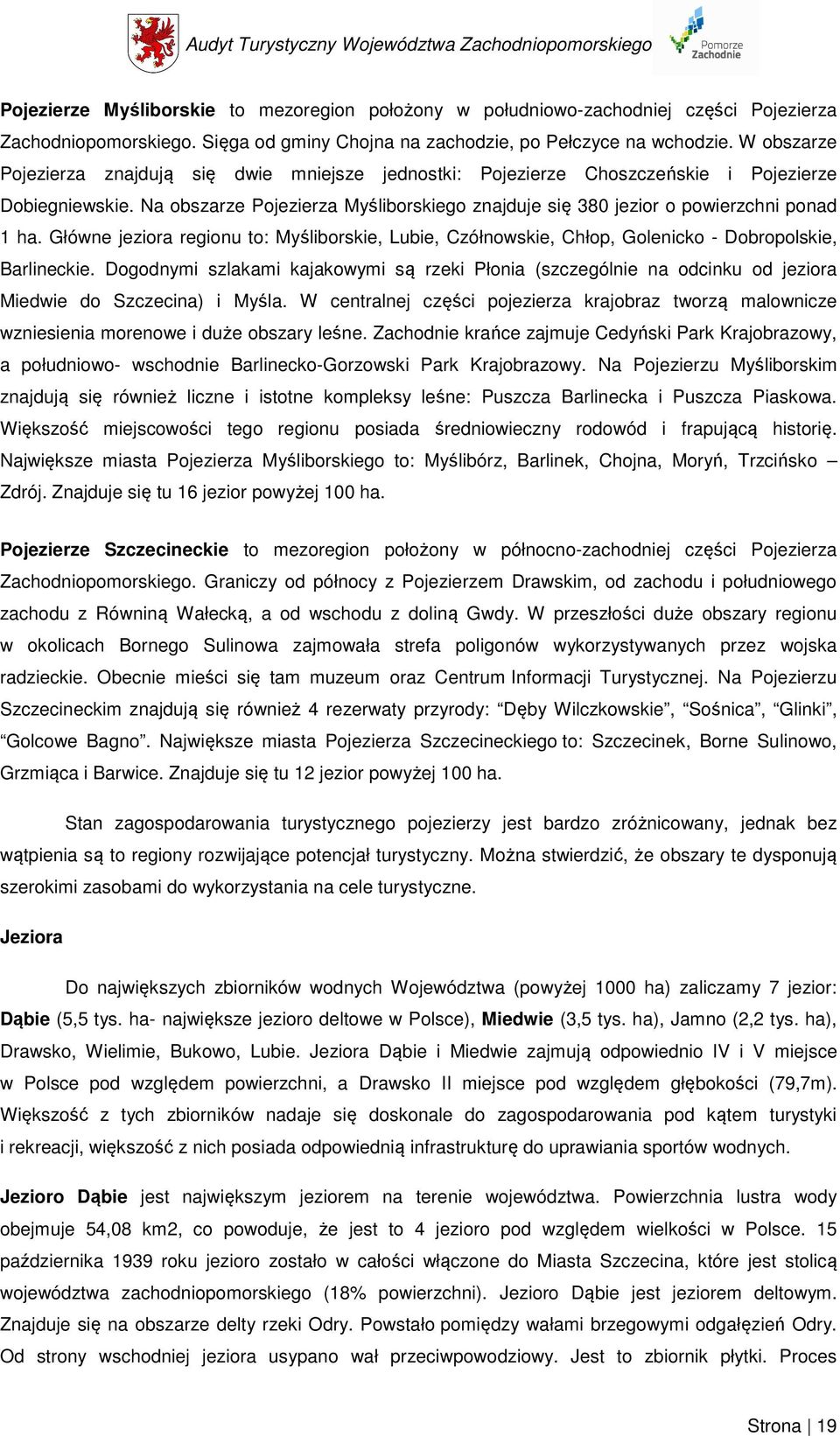 Na obszarze Pojezierza Myśliborskiego znajduje się 380 jezior o powierzchni ponad 1 ha. Główne jeziora regionu to: Myśliborskie, Lubie, Czółnowskie, Chłop, Golenicko - Dobropolskie, Barlineckie.