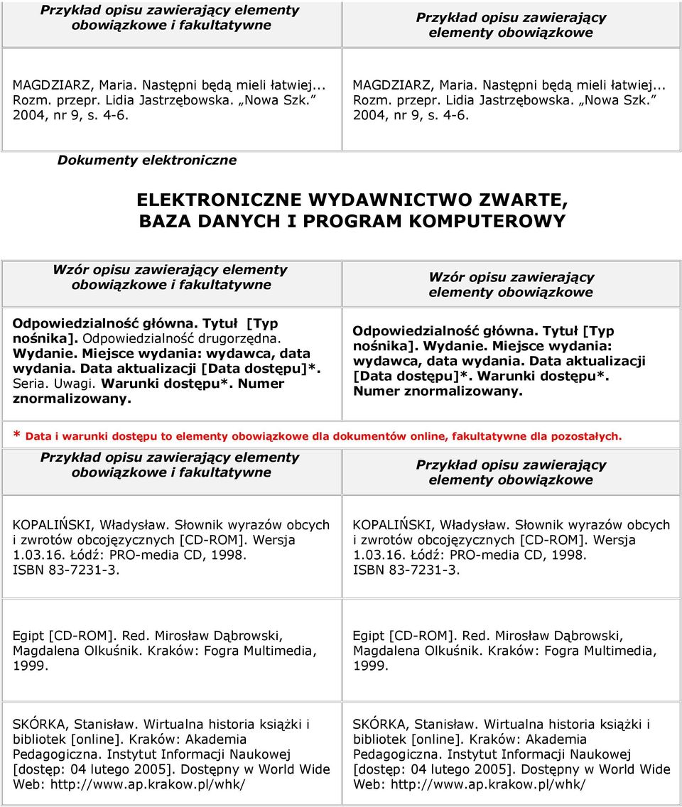 Dokumenty elektroniczne ELEKTRONICZNE WYDAWNICTWO ZWARTE, BAZA DANYCH I PROGRAM KOMPUTEROWY elementy Odpowiedzialność główna. Tytuł [Typ nośnika]. Odpowiedzialność drugorzędna. Wydanie.