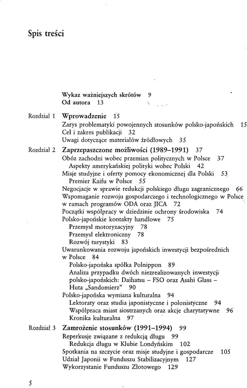 (1989-1991) 37 Obóz zachodni wobec przemian politycznych w Polsce 37 Aspekty amerykańskiej polityki wobec Polski 42 Misje studyjne i oferty pomocy ekonomicznej dla Polski 53 Premier Kaifu w Polsce 55