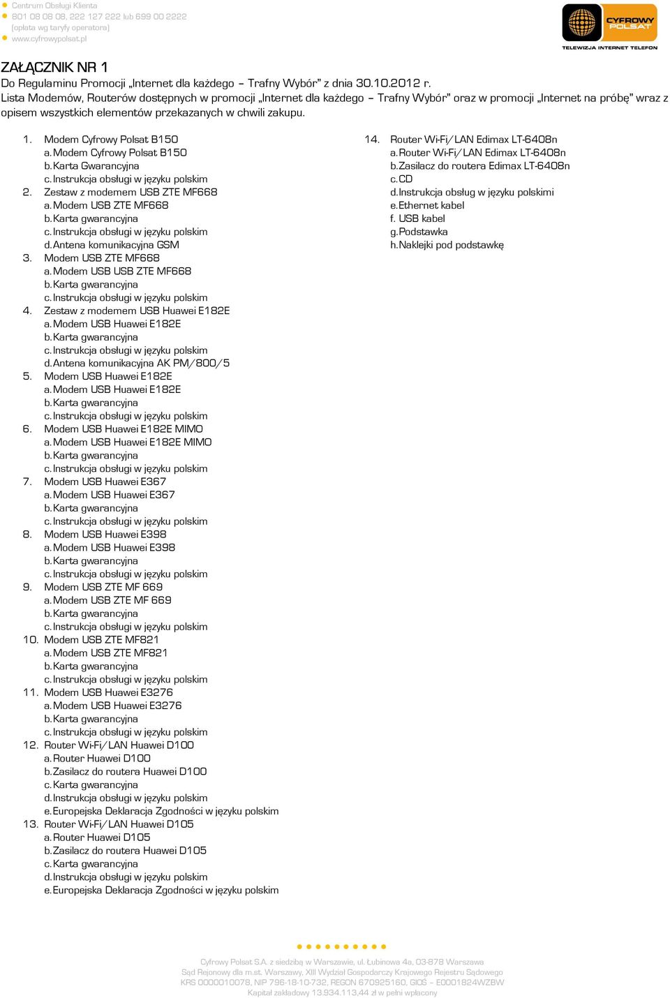 Modem Cyfrowy Polsat B150 a. Modem Cyfrowy Polsat B150 b. Karta Gwarancyjna 2. Zestaw z modemem USB ZTE MF668 a. Modem USB ZTE MF668 d. Antena komunikacyjna GSM 3. Modem USB ZTE MF668 a.