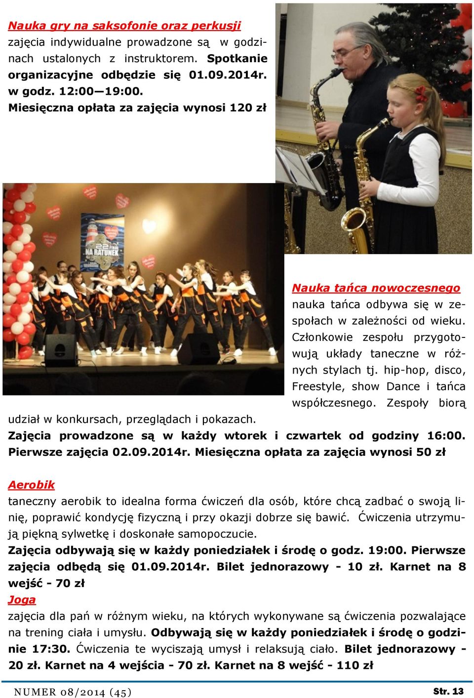 hip-hop, disco, Freestyle, show Dance i tańca współczesnego. Zespoły biorą udział w konkursach, przeglądach i pokazach. Zajęcia prowadzone są w każdy wtorek i czwartek od godziny 16:00.