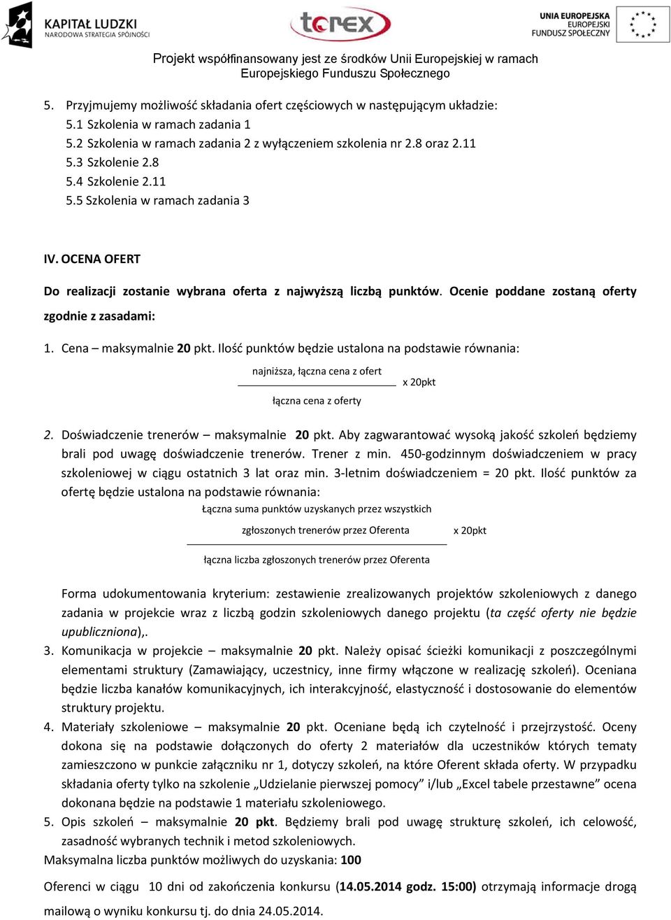 Ocenie poddane zostaną oferty zgodnie z zasadami: 1. Cena maksymalnie 20 pkt. Ilość punktów będzie ustalona na podstawie równania: najniższa, łączna cena z ofert łączna cena z oferty x 20pkt 2.