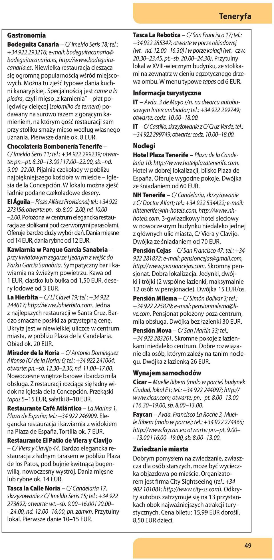 Specjalnością jest carne a la piedra, czyli mięso z kamienia płat polędwicy cielęcej (solomillo de ternera) podawany na surowo razem z gorącym kamieniem, na którym gość restauracji sam przy stoliku
