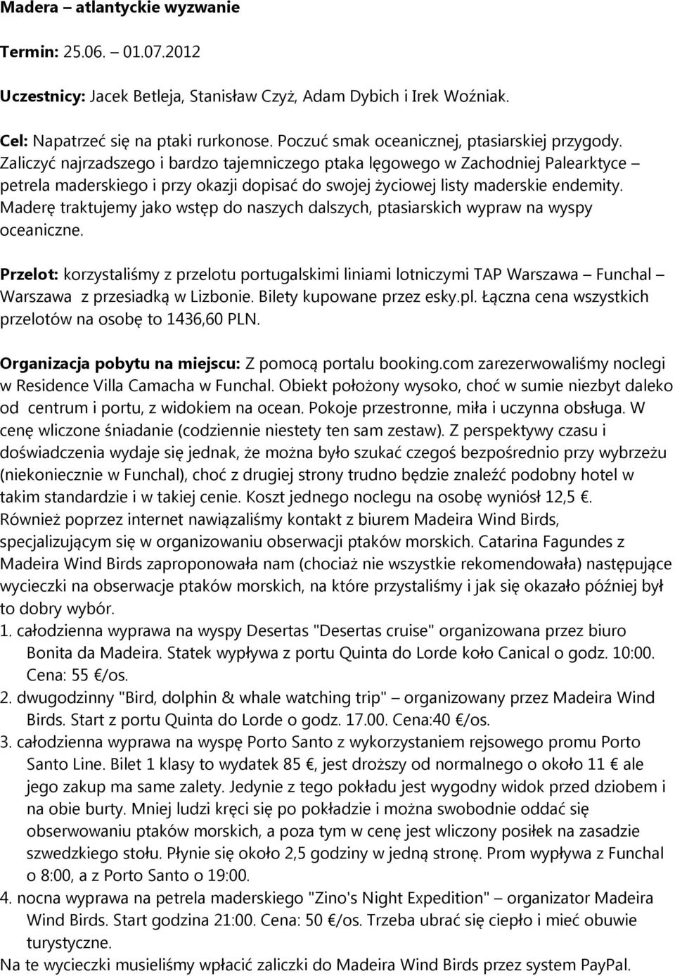 Zaliczyć najrzadszego i bardzo tajemniczego ptaka lęgowego w Zachodniej Palearktyce petrela maderskiego i przy okazji dopisać do swojej życiowej listy maderskie endemity.
