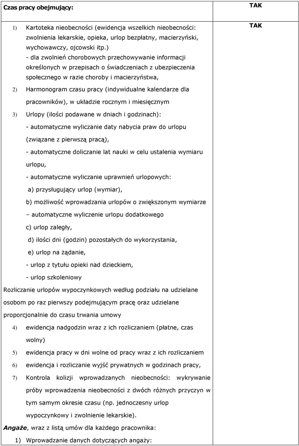 kalendarze dla pracowników), w układzie rocznym i miesięcznym 3) Urlopy (ilości podawane w dniach i godzinach): - automatyczne wyliczanie daty nabycia praw do urlopu (związane z pierwszą pracą), -