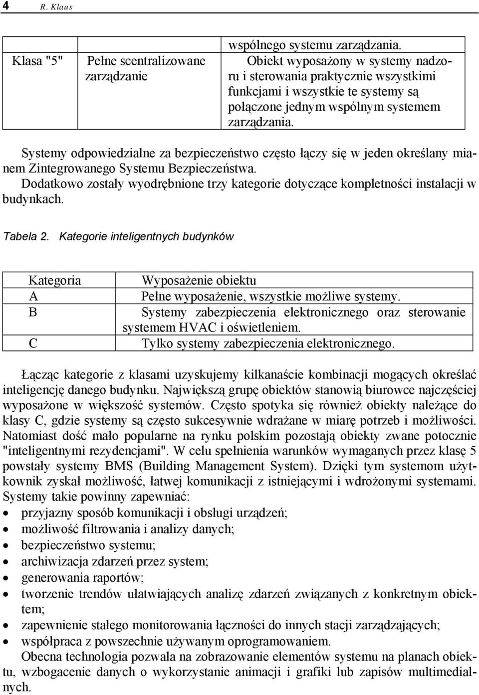 Systemy odpowiedzialne za bezpieczeństwo często łączy się w jeden określany mianem Zintegrowanego Systemu Bezpieczeństwa.