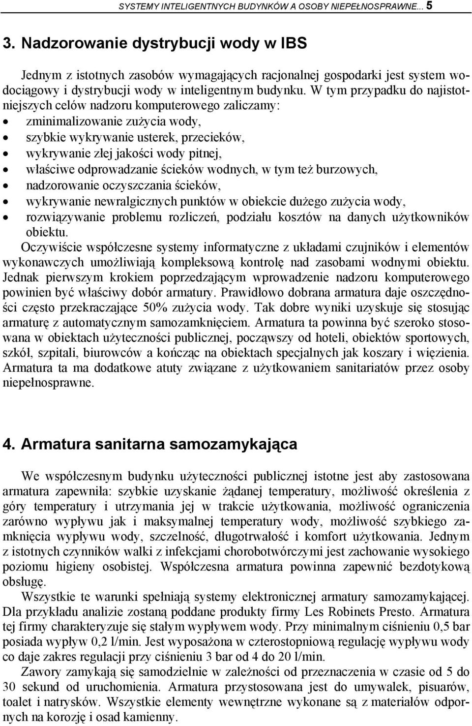 W tym przypadku do najistotniejszych celów nadzoru komputerowego zaliczamy: zminimalizowanie zużycia wody, szybkie wykrywanie usterek, przecieków, wykrywanie złej jakości wody pitnej, właściwe