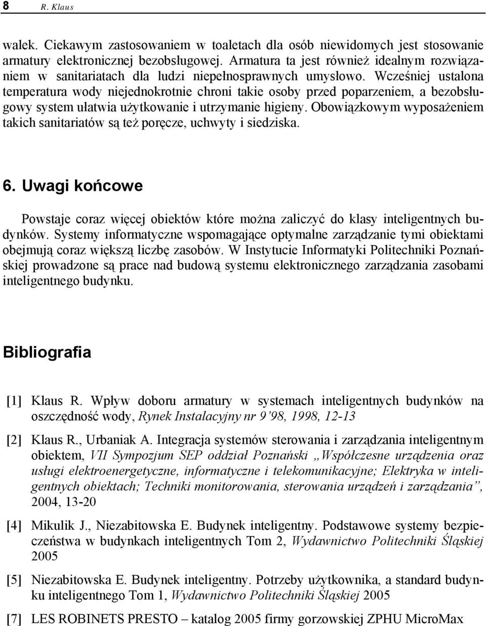 Wcześniej ustalona temperatura wody niejednokrotnie chroni takie osoby przed poparzeniem, a bezobsługowy system ułatwia użytkowanie i utrzymanie higieny.