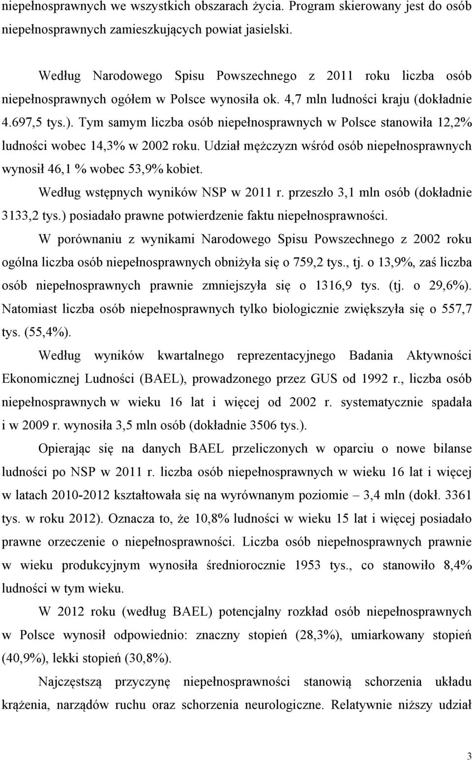 Tym samym liczba osób niepełnosprawnych w Polsce stanowiła 12,2% ludności wobec 14,3% w 2002 roku. Udział mężczyzn wśród osób niepełnosprawnych wynosił 46,1 % wobec 53,9% kobiet.