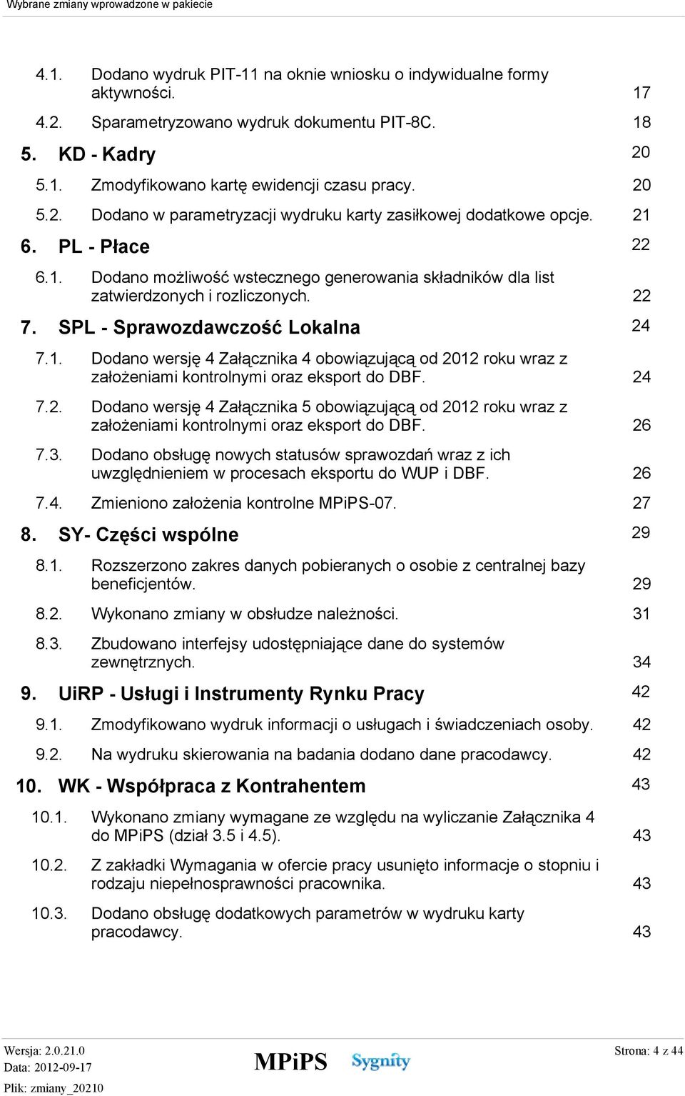 SPL - Sprawozdawczość Lokalna 7.1. 7.2. 7.3. 7.4. 8. 22 PL - Płace 24 Dodano wersję 4 Załącznika 4 obowiązującą od 2012 roku wraz z założeniami kontrolnymi oraz eksport do DBF.
