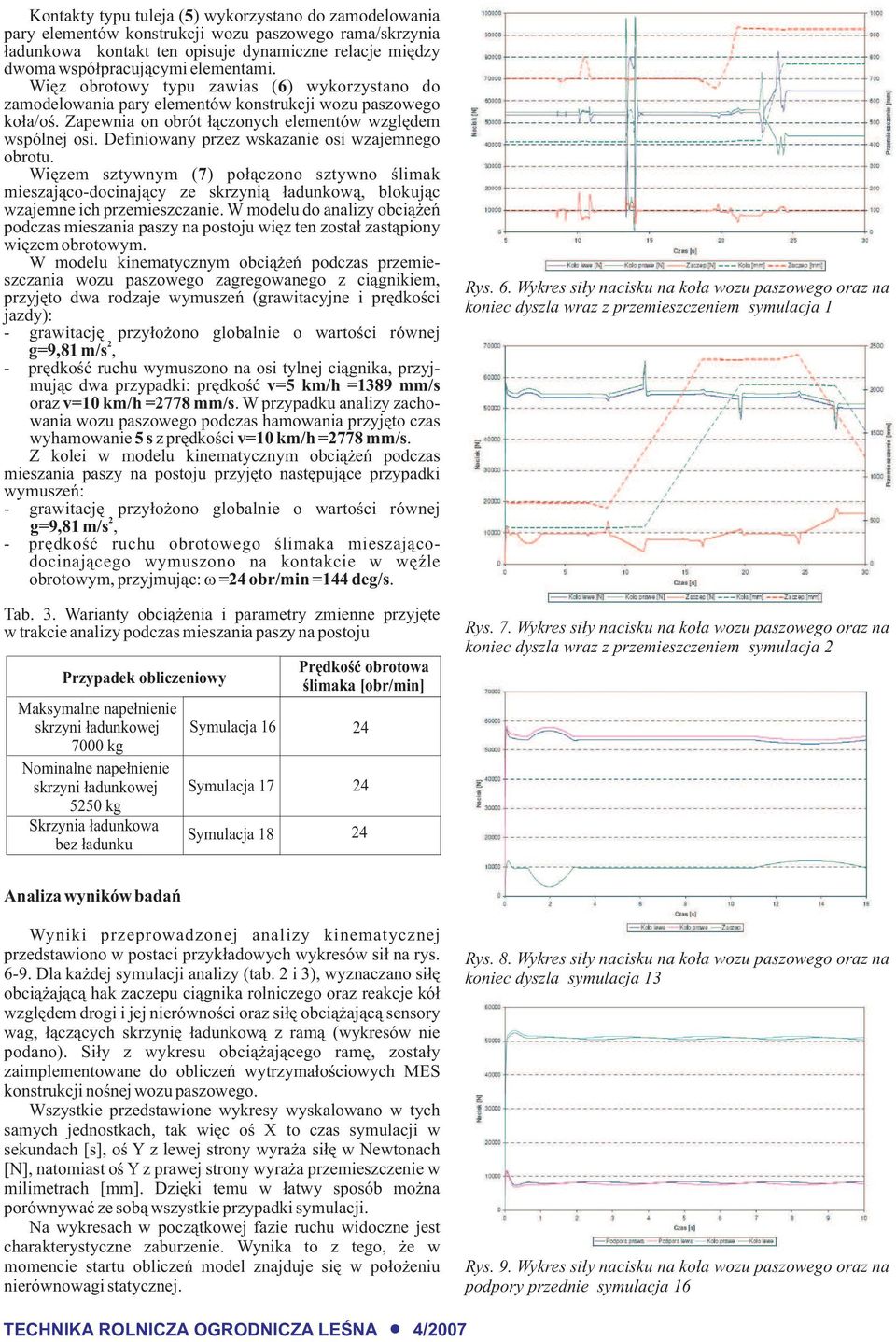 Definiowany przez wskazanie osi wzajemnego obrotu. Wiêzem sztywnym ( 7) po³¹czono sztywno œlimak mieszaj¹co-docinaj¹cy ze skrzyni¹ ³adunkow¹, blokuj¹c wzajemne ich przemieszczanie.