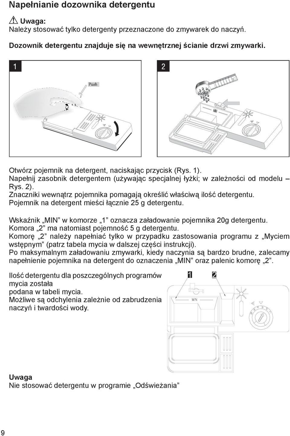 Pojemnik na detergent mieści łącznie g detergentu. Wskaźnik MIN w komorze oznacza załadowanie pojemnika 0g detergentu. Komora ma natomiast pojemność g detergentu.