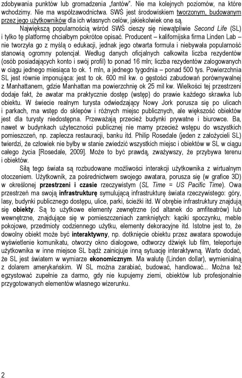 Największą popularnością wśród SWŚ cieszy się niewątpliwie Second Life (SL) i tylko tę platformę chciałbym pokrótce opisać.
