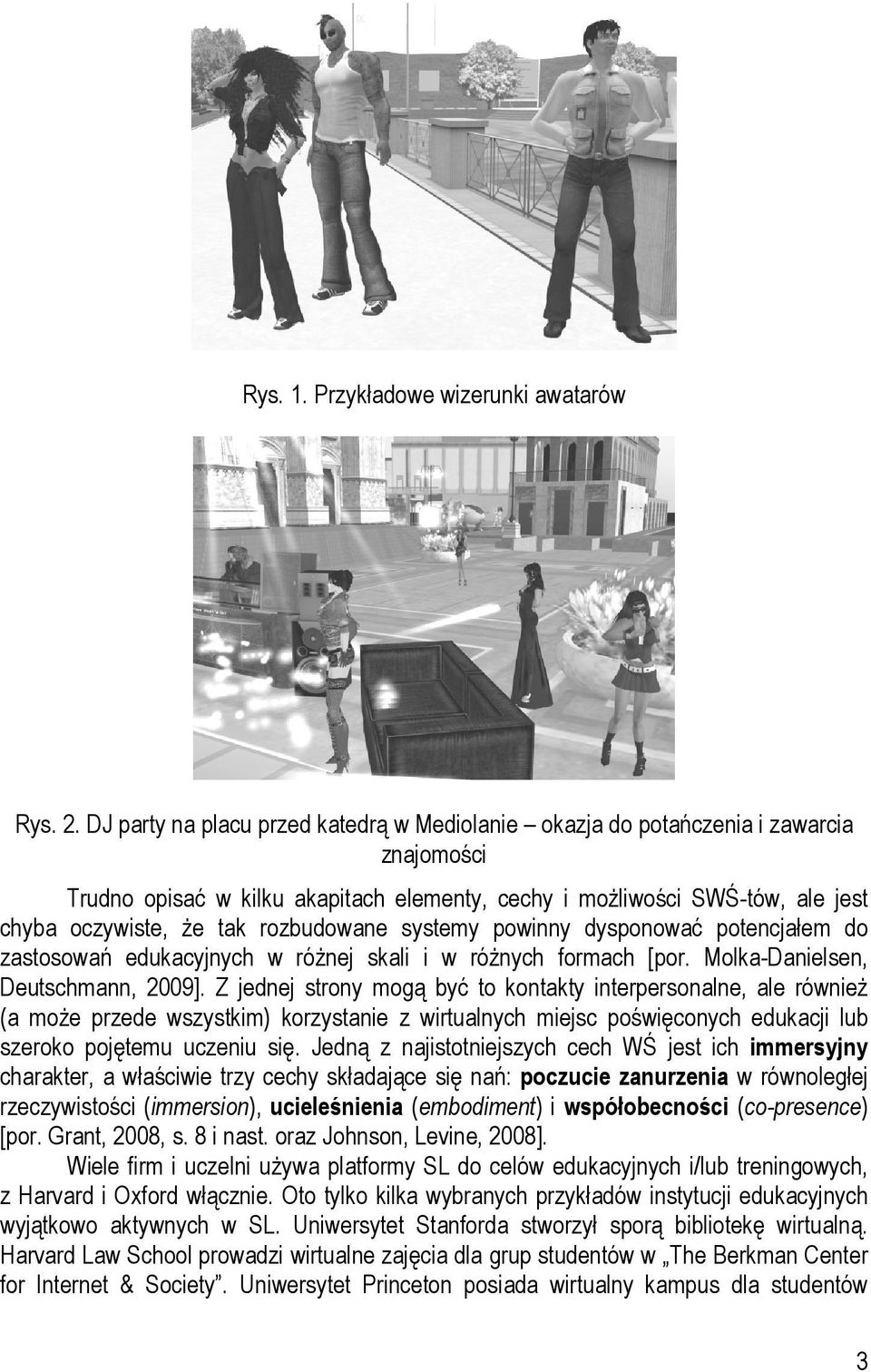 rozbudowane systemy powinny dysponować potencjałem do zastosowań edukacyjnych w różnej skali i w różnych formach [por. Molka-Danielsen, Deutschmann, 2009].